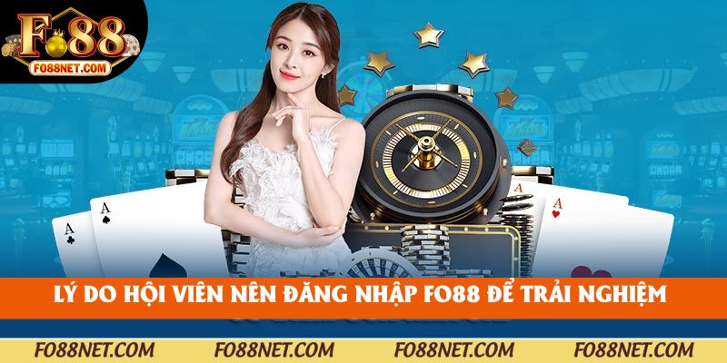 Lý do hội viên nên đăng nhập fo88 để trải nghiệm