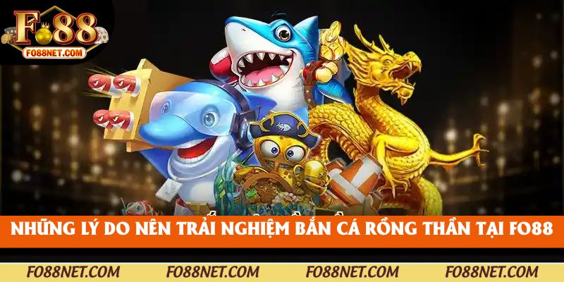 Những lý do nên trải nghiệm bắn cá rồng thần tại fo88